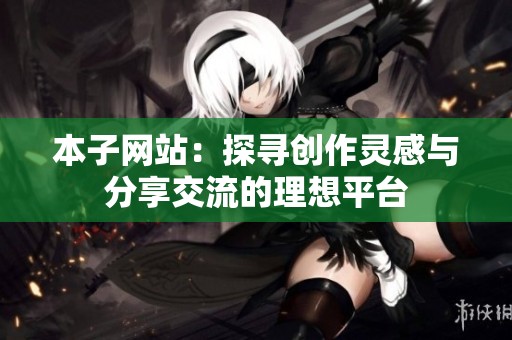 本子网站：探寻创作灵感与分享交流的理想平台