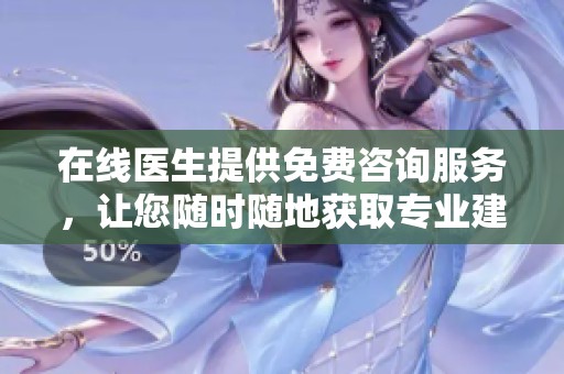 在线医生提供免费咨询服务，让您随时随地获取专业建议