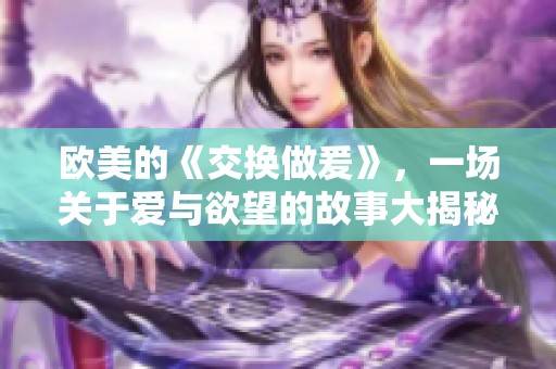欧美的《交换做爰》，一场关于爱与欲望的故事大揭秘