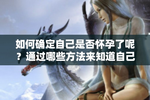 如何确定自己是否怀孕了呢？通过哪些方法来知道自己怀孕了呢？