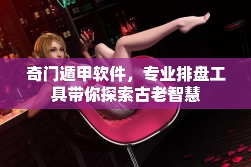 奇门遁甲软件，专业排盘工具带你探索古老智慧