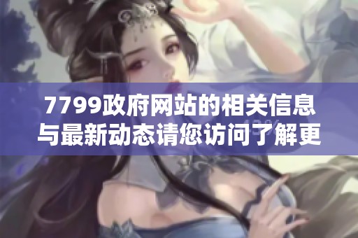 7799政府网站的相关信息与最新动态请您访问了解更多内容