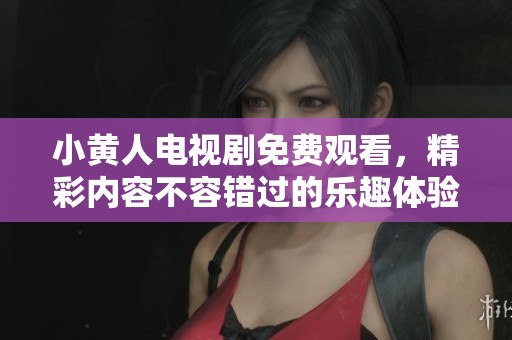 小黄人电视剧免费观看，精彩内容不容错过的乐趣体验