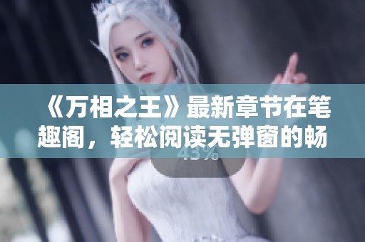 《万相之王》最新章节在笔趣阁，轻松阅读无弹窗的畅快体验