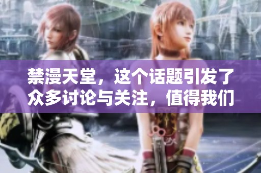 禁漫天堂，这个话题引发了众多讨论与关注，值得我们深入探讨。