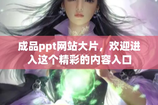 成品ppt网站大片，欢迎进入这个精彩的内容入口