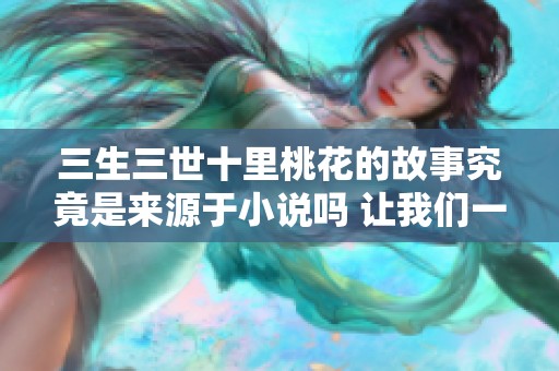 三生三世十里桃花的故事究竟是来源于小说吗 让我们一探究竟吧