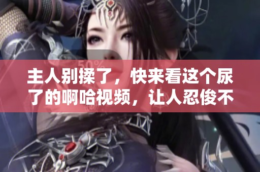 主人别揉了，快来看这个尿了的啊哈视频，让人忍俊不禁！