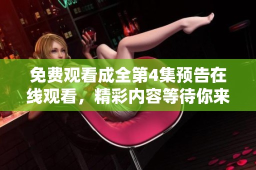 免费观看成全第4集预告在线观看，精彩内容等待你来尽情体验！