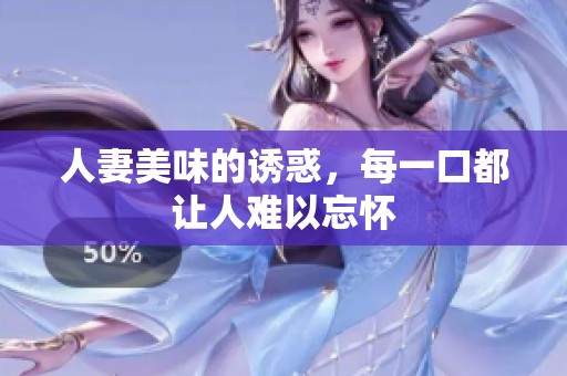 人妻美味的诱惑，每一口都让人难以忘怀