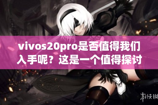 vivos20pro是否值得我们入手呢？这是一个值得探讨的问题！
