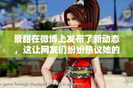 景甜在微博上发布了新动态，这让网友们纷纷热议她的精彩内容