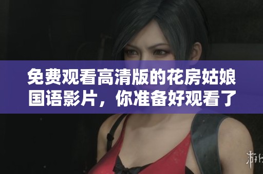 免费观看高清版的花房姑娘国语影片，你准备好观看了吗