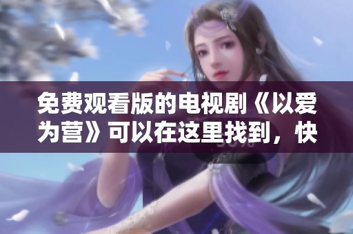免费观看版的电视剧《以爱为营》可以在这里找到，快来一起欣赏吧！