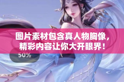 图片素材包含真人物胸像，精彩内容让你大开眼界！