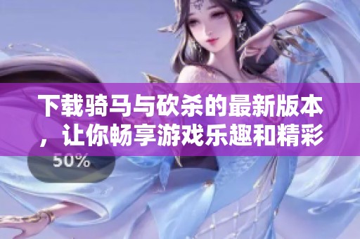 下载骑马与砍杀的最新版本，让你畅享游戏乐趣和精彩体验！