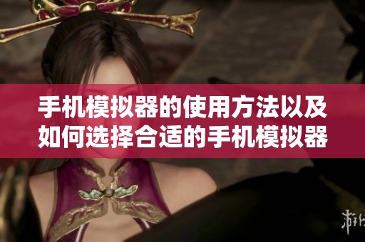 手机模拟器的使用方法以及如何选择合适的手机模拟器