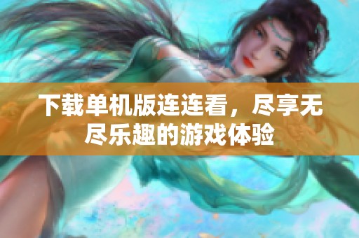 下载单机版连连看，尽享无尽乐趣的游戏体验
