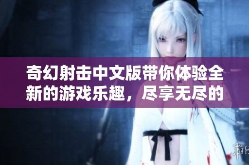 奇幻射击中文版带你体验全新的游戏乐趣，尽享无尽的射击冒险！