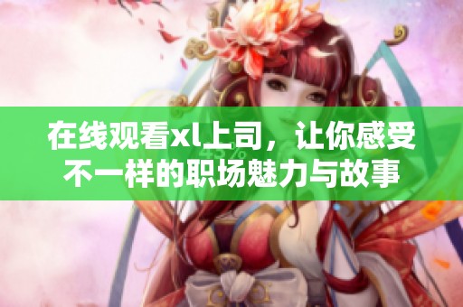在线观看xl上司，让你感受不一样的职场魅力与故事