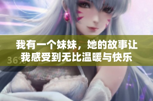 我有一个妹妹，她的故事让我感受到无比温暖与快乐