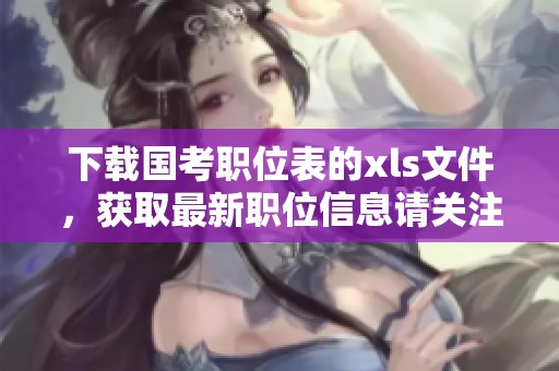 下载国考职位表的xls文件，获取最新职位信息请关注这一链接