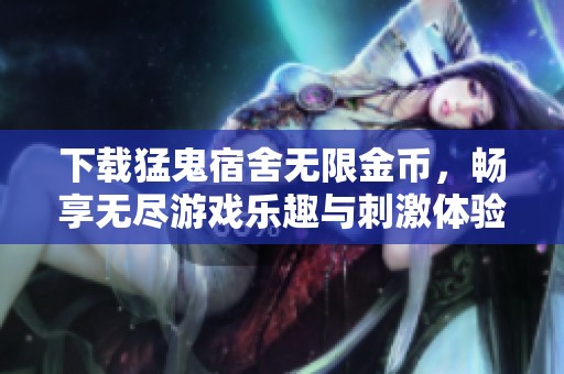 下载猛鬼宿舍无限金币，畅享无尽游戏乐趣与刺激体验