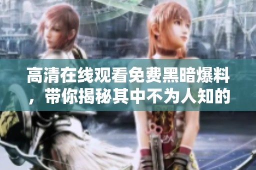 高清在线观看免费黑暗爆料，带你揭秘其中不为人知的真相！