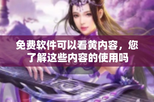 免费软件可以看黄内容，您了解这些内容的使用吗