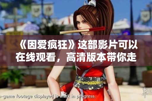《因爱疯狂》这部影片可以在线观看，高清版本带你走进爱的世界