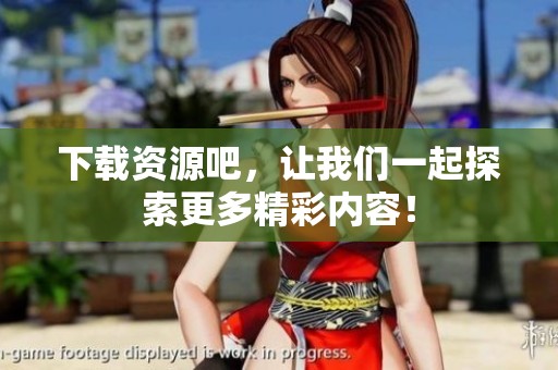 下载资源吧，让我们一起探索更多精彩内容！