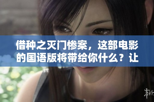 借种之灭门惨案，这部电影的国语版将带给你什么？让我们一起揭开它的故事。