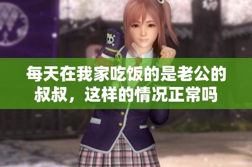 每天在我家吃饭的是老公的叔叔，这样的情况正常吗