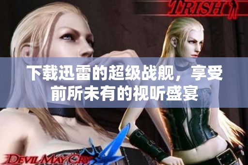 下载迅雷的超级战舰，享受前所未有的视听盛宴