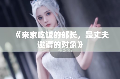 《来家吃饭的部长，是丈夫邀请的对象》