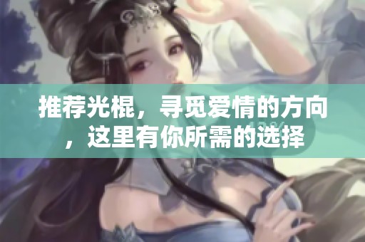 推荐光棍，寻觅爱情的方向，这里有你所需的选择
