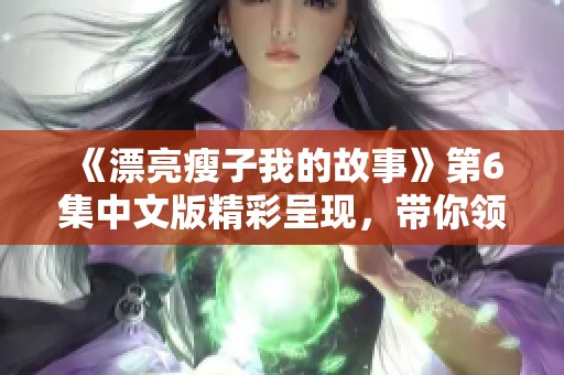 《漂亮瘦子我的故事》第6集中文版精彩呈现，带你领略独特魅力