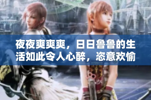 **爽爽爽，**鲁鲁的生活如此令人心醉，恣意欢愉无比。