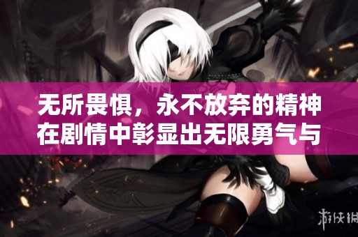 无所畏惧，永不放弃的精神在剧情中彰显出无限勇气与坚持