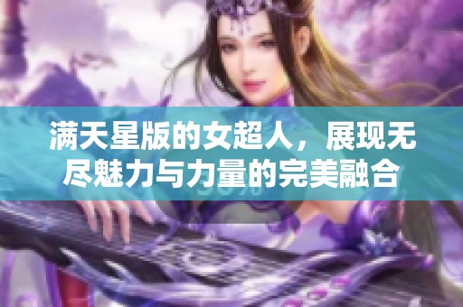 满天星版的女超人，展现无尽魅力与力量的完美融合