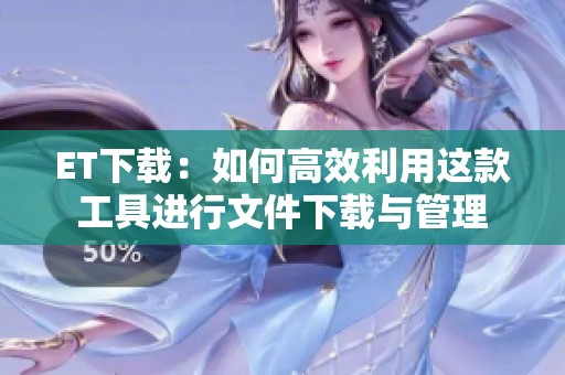 ET下载：如何高效利用这款工具进行文件下载与管理