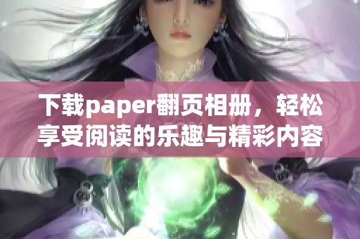 下载paper翻页相册，轻松享受阅读的乐趣与精彩内容