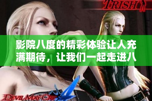 影院八度的精彩体验让人充满期待，让我们一起走进八度影院感受魅力吧