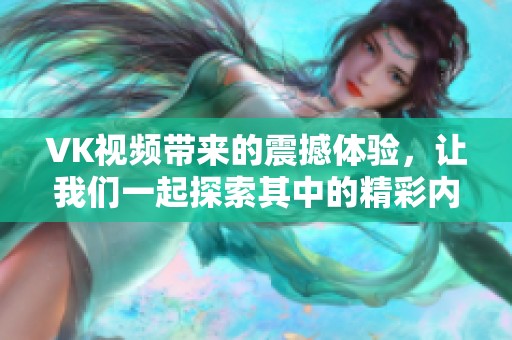VK视频带来的震撼体验，让我们一起探索其中的精彩内容和故事。