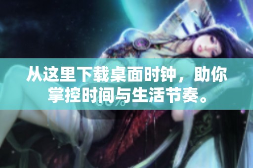 从这里下载桌面时钟，助你掌控时间与生活节奏。