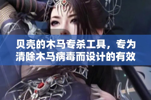 贝壳的木马专杀工具，专为清除木马病毒而设计的有效解决方案
