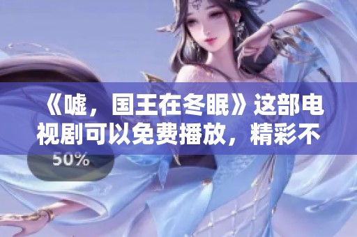 《嘘，国王在冬眠》这部电视剧可以免费播放，精彩不容错过！