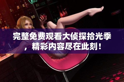 完整免费观看大侦探拾光季，精彩内容尽在此刻！