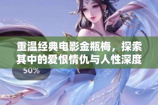 重温经典电影金瓶梅，探索其中的爱恨情仇与人性深度