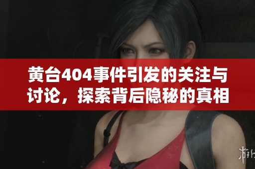 黄台404事件引发的关注与讨论，探索背后隐秘的真相和影响